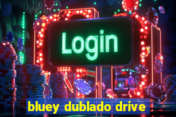 bluey dublado drive